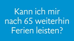 «Kann ich mir nach 65 weiterhin Ferien leisten?»
